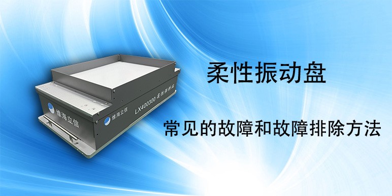 【柔性振動盤】柔性振動盤常見的故障和故障排除方法